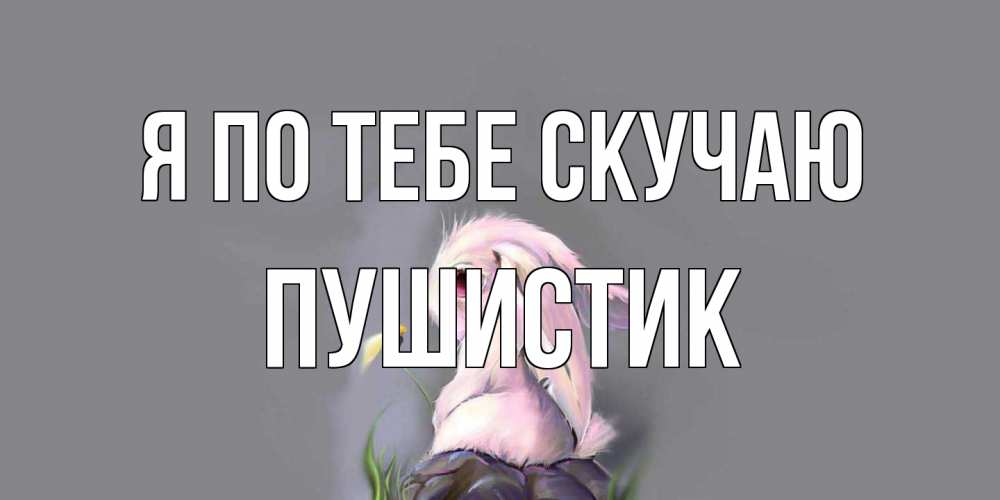 Открытка на каждый день с именем, Пушистик Я по тебе скучаю заяц Прикольная открытка с пожеланием онлайн скачать бесплатно 