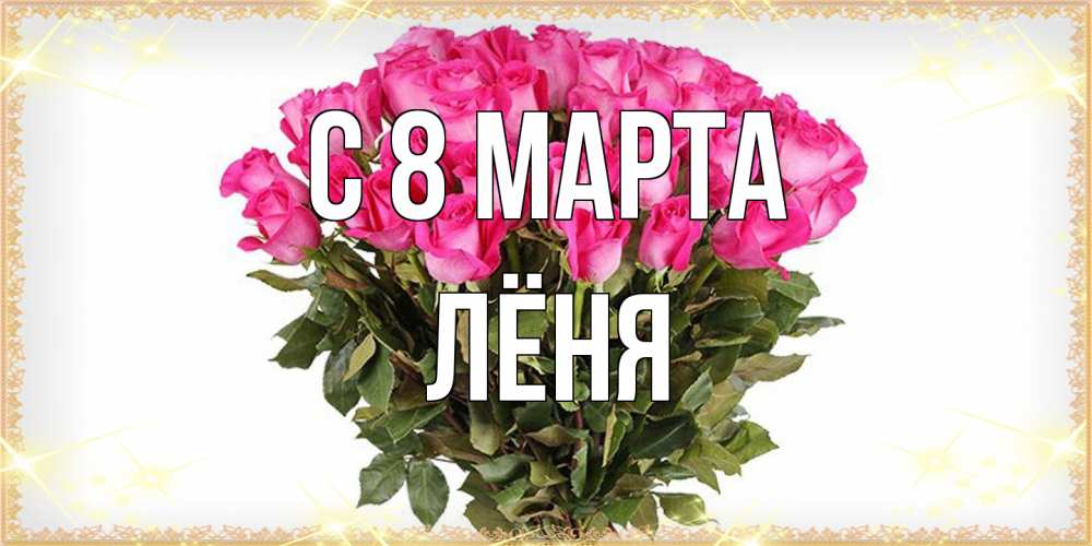 Открытка на каждый день с именем, Лёня C 8 МАРТА красивые открытки в оригинальной обработке на международный женский день Прикольная открытка с пожеланием онлайн скачать бесплатно 