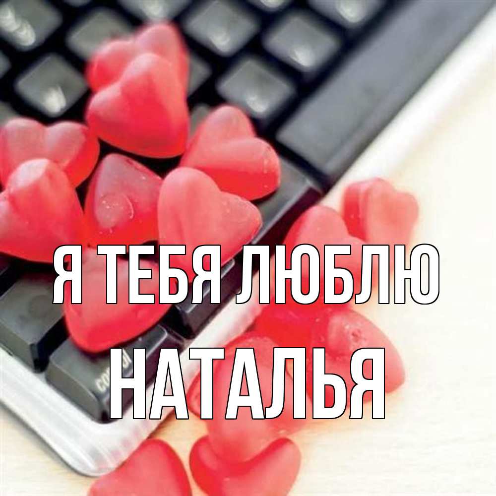 Открытка на каждый день с именем, Наталья Я тебя люблю конфеты в виде сердец Прикольная открытка с пожеланием онлайн скачать бесплатно 