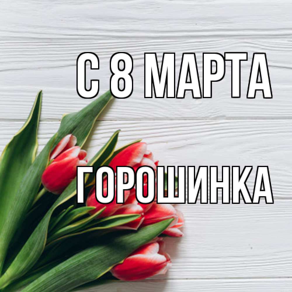 Открытка на каждый день с именем, горошинка C 8 МАРТА весна 2 Прикольная открытка с пожеланием онлайн скачать бесплатно 