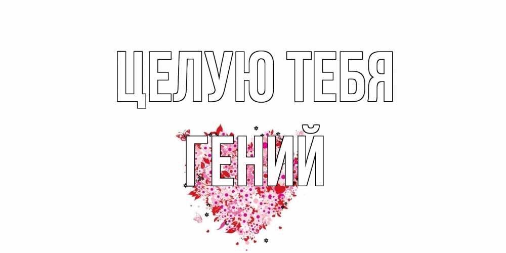 Открытка на каждый день с именем, Гений Целую тебя сердце Прикольная открытка с пожеланием онлайн скачать бесплатно 