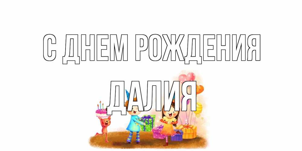 Открытка на каждый день с именем, Далия С днем рождения дети, подарки Прикольная открытка с пожеланием онлайн скачать бесплатно 