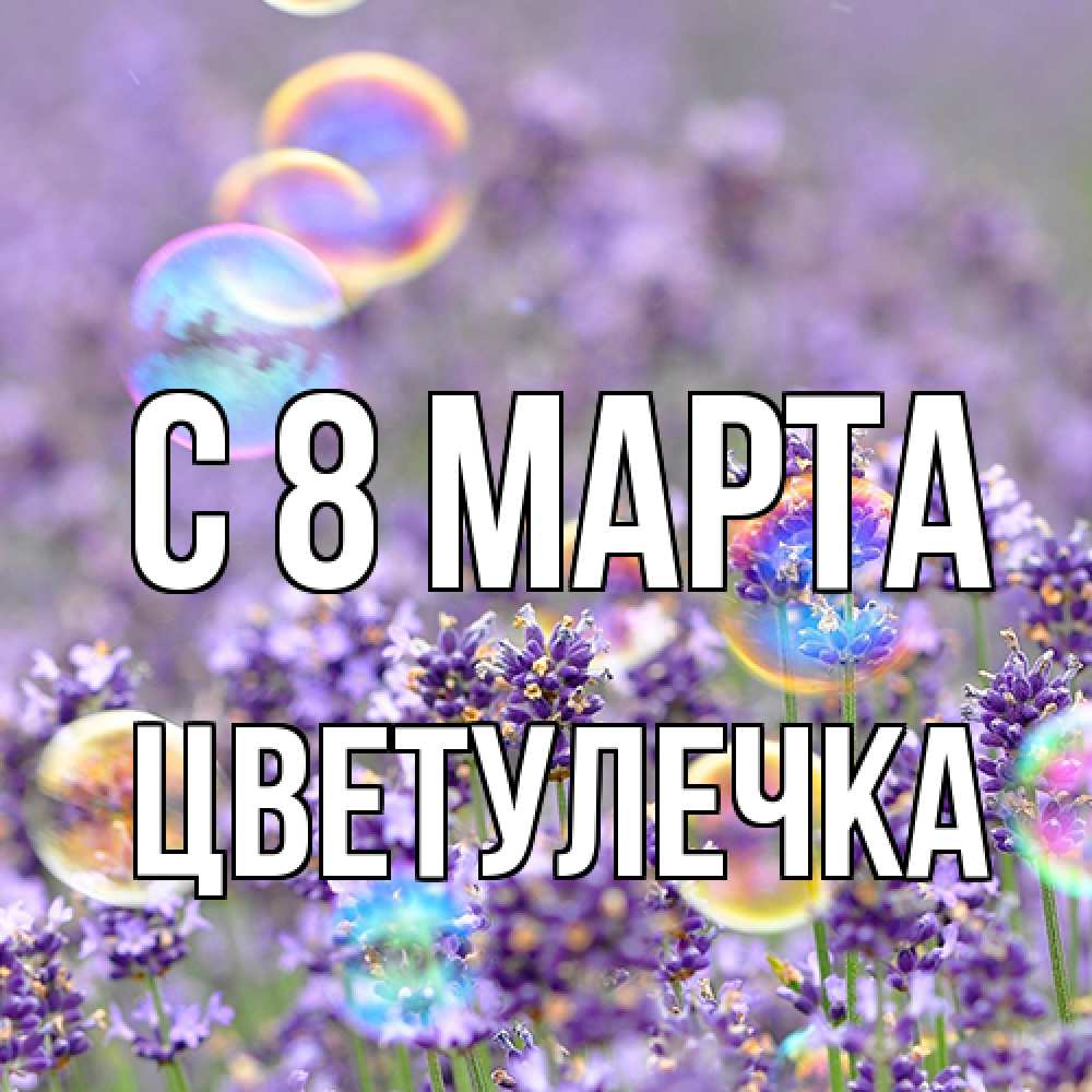 Открытка на каждый день с именем, Цветулечка C 8 МАРТА цветы Прикольная открытка с пожеланием онлайн скачать бесплатно 