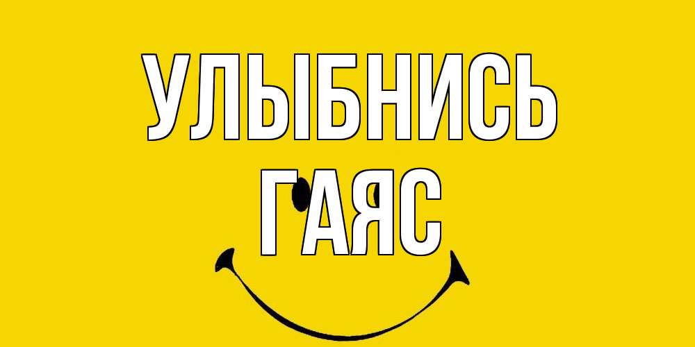 Открытка на каждый день с именем, Гаяс Улыбнись радость и улыбка Прикольная открытка с пожеланием онлайн скачать бесплатно 