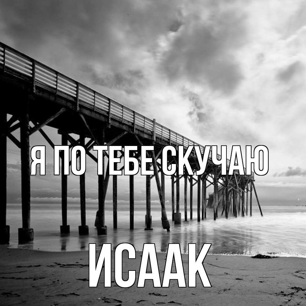 Открытка на каждый день с именем, Исаак Я по тебе скучаю старый Прикольная открытка с пожеланием онлайн скачать бесплатно 