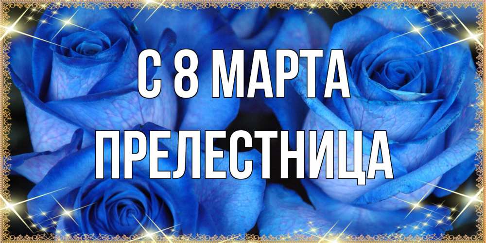 Открытка на каждый день с именем, пpелестница C 8 МАРТА красивые розы для милых дам на международный женский день Прикольная открытка с пожеланием онлайн скачать бесплатно 