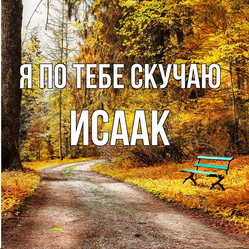 Открытка на каждый день с именем, Исаак Я по тебе скучаю зеленая лавочка и осенний лес Прикольная открытка с пожеланием онлайн скачать бесплатно 