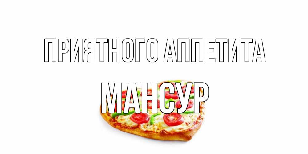 Открытка на каждый день с именем, Мансур Приятного аппетита пицца Прикольная открытка с пожеланием онлайн скачать бесплатно 