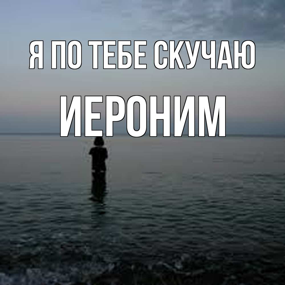 Открытка на каждый день с именем, Иероним Я по тебе скучаю скука Прикольная открытка с пожеланием онлайн скачать бесплатно 