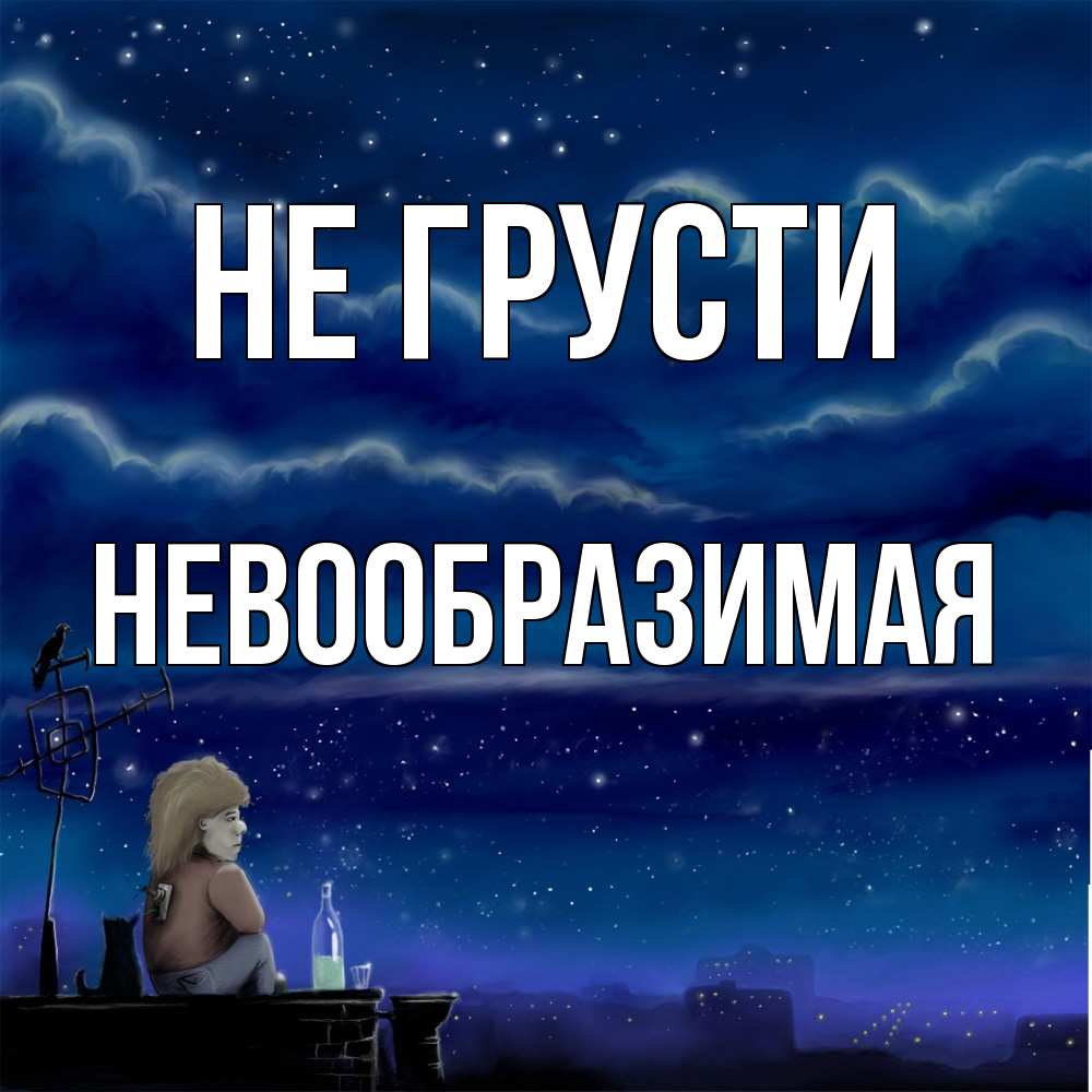 Открытка на каждый день с именем, Невообразимая Не грусти город с крыши Прикольная открытка с пожеланием онлайн скачать бесплатно 