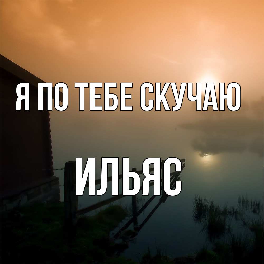 Открытка на каждый день с именем, Ильяс Я по тебе скучаю приходи ко мне на чай Прикольная открытка с пожеланием онлайн скачать бесплатно 