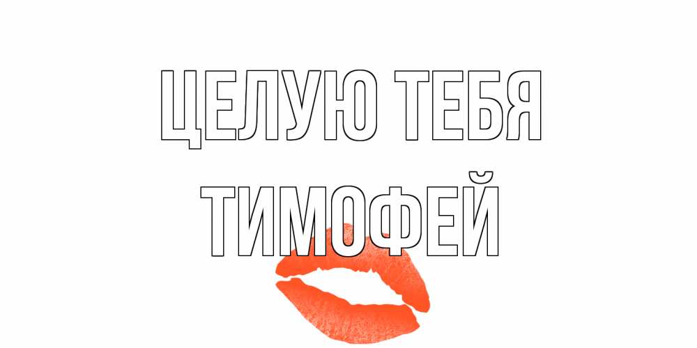 Открытка на каждый день с именем, Тимофей Целую тебя поцелуй Прикольная открытка с пожеланием онлайн скачать бесплатно 
