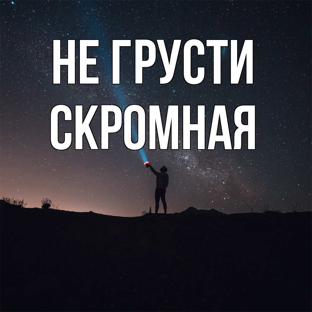 Открытка на каждый день с именем, скромная Не грусти луч света и млечный путь Прикольная открытка с пожеланием онлайн скачать бесплатно 