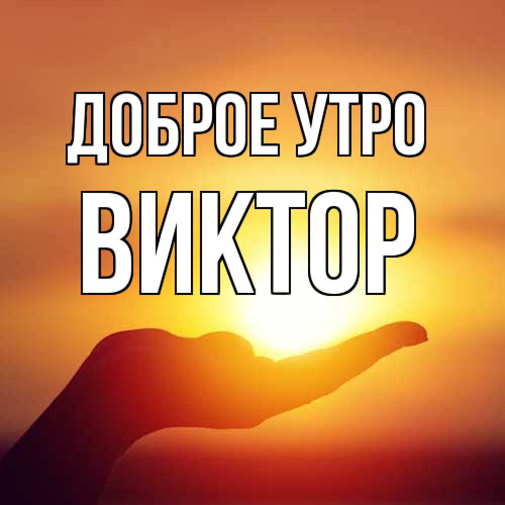 Открытка на каждый день с именем, Виктор Доброе утро ладошка и закат Прикольная открытка с пожеланием онлайн скачать бесплатно 