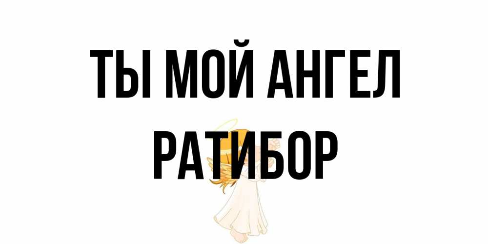 Открытка на каждый день с именем, Ратибор Ты мой ангел ангел, девочка Прикольная открытка с пожеланием онлайн скачать бесплатно 