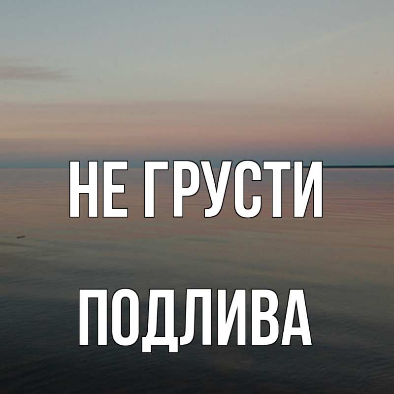 Картинка Не грусти, Подлива