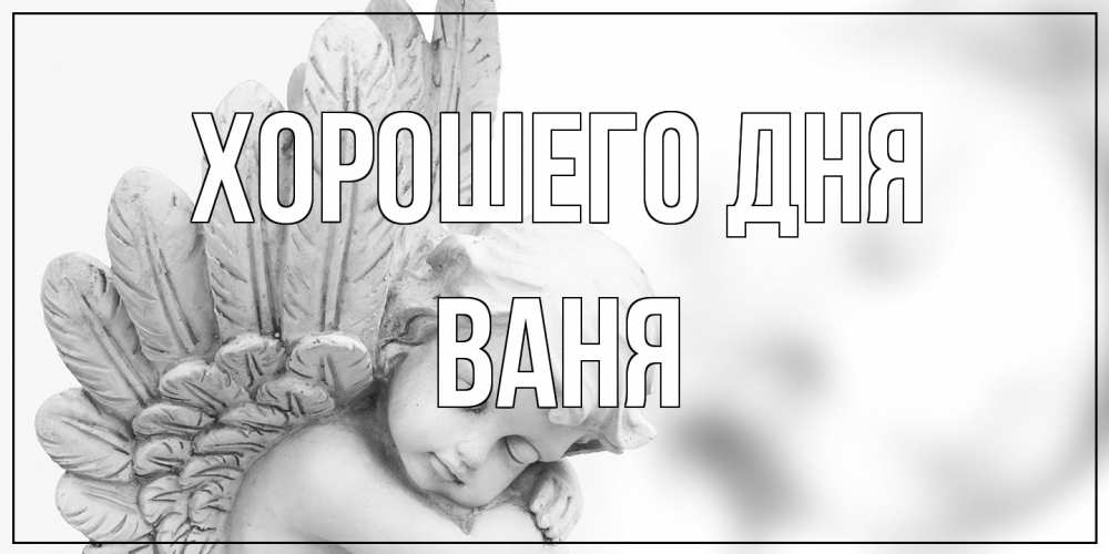 Открытка на каждый день с именем, Ваня Хорошего дня открытка с ангелом на каждый день Прикольная открытка с пожеланием онлайн скачать бесплатно 