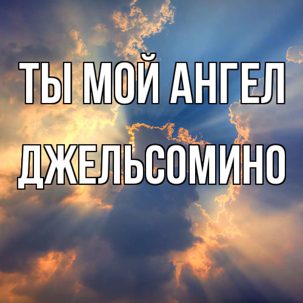 Открытка на каждый день с именем, Джельсомино Ты мой ангел ангельский свет сквозь облака Прикольная открытка с пожеланием онлайн скачать бесплатно 