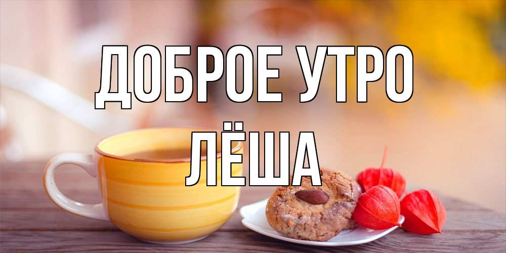 Открытка на каждый день с именем, Лёша Доброе утро добрейшее утречко с кофе Прикольная открытка с пожеланием онлайн скачать бесплатно 