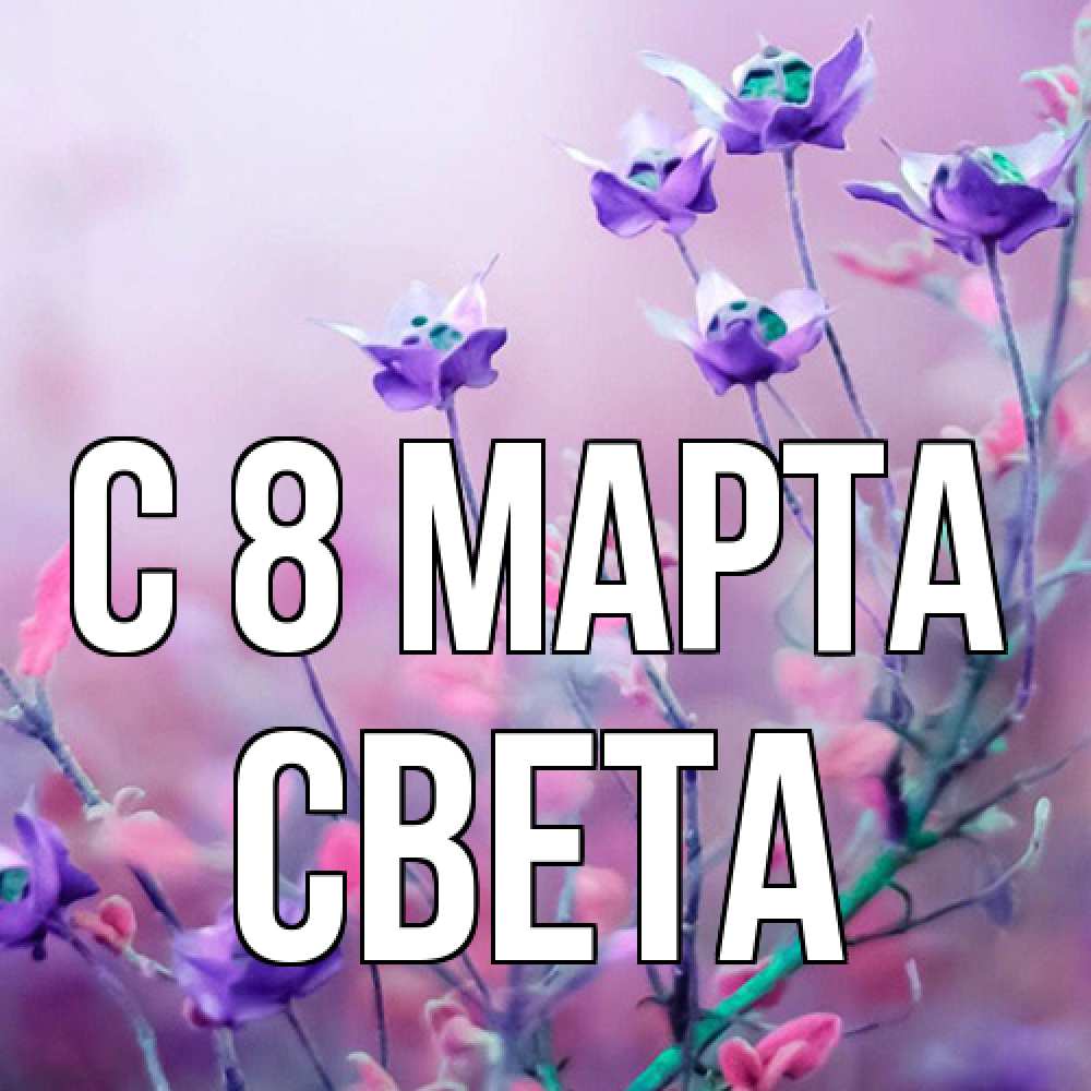 Открытка на каждый день с именем, Света C 8 МАРТА международный женский день 2 Прикольная открытка с пожеланием онлайн скачать бесплатно 