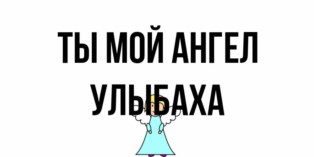 Открытка на каждый день с именем, Улыбаха Ты мой ангел ангел Прикольная открытка с пожеланием онлайн скачать бесплатно 