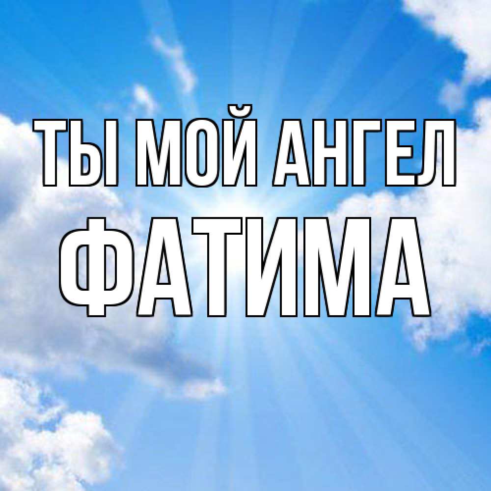 Открытка на каждый день с именем, Фатима Ты мой ангел лучики ангельского света с неба Прикольная открытка с пожеланием онлайн скачать бесплатно 