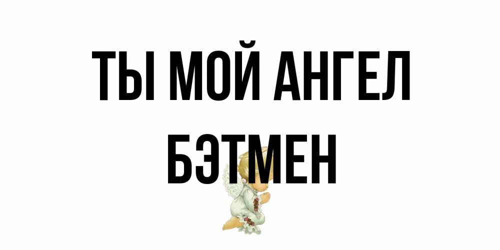 Открытка на каждый день с именем, Бэтмен Ты мой ангел ангел Прикольная открытка с пожеланием онлайн скачать бесплатно 