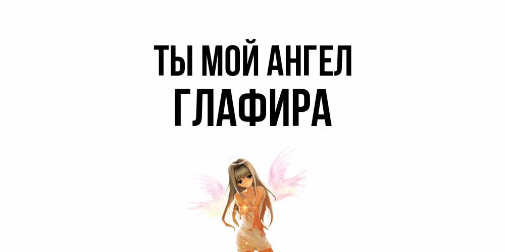 Открытка на каждый день с именем, Глафира Ты мой ангел ангел, аниме Прикольная открытка с пожеланием онлайн скачать бесплатно 