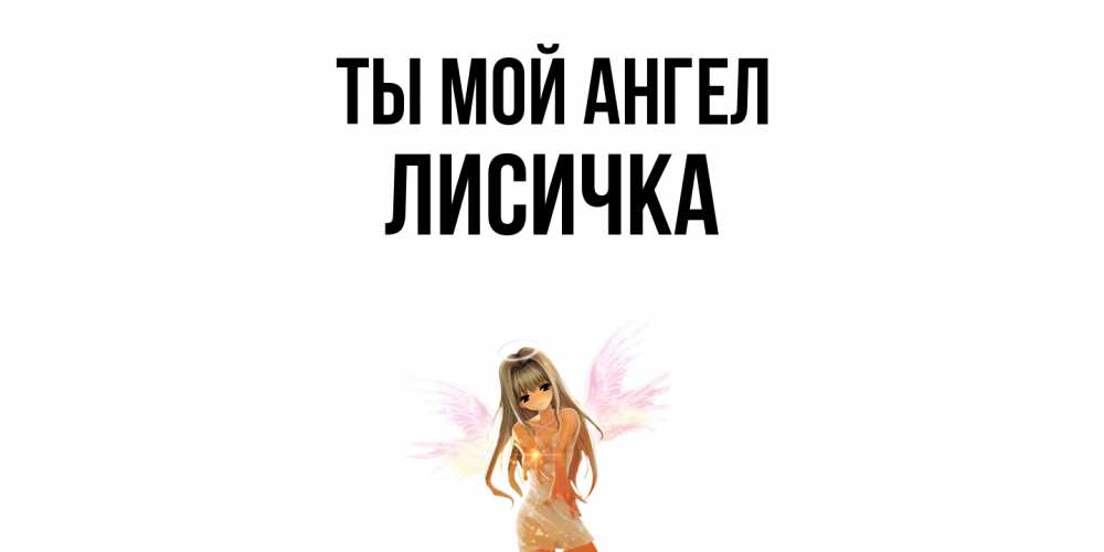 Открытка на каждый день с именем, Лисичка Ты мой ангел ангел, аниме Прикольная открытка с пожеланием онлайн скачать бесплатно 