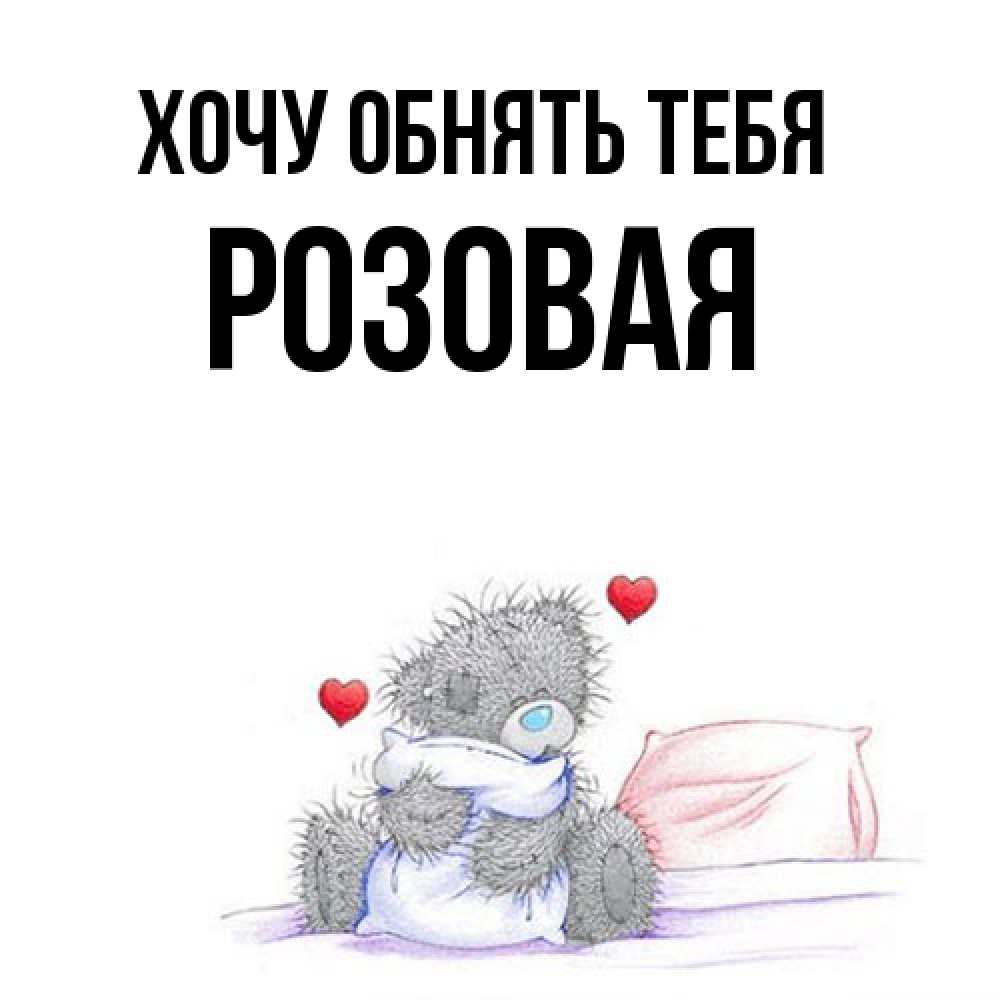 Открытка на каждый день с именем, Розовая Хочу обнять тебя сердечки мишка Тедди и кроватка Прикольная открытка с пожеланием онлайн скачать бесплатно 