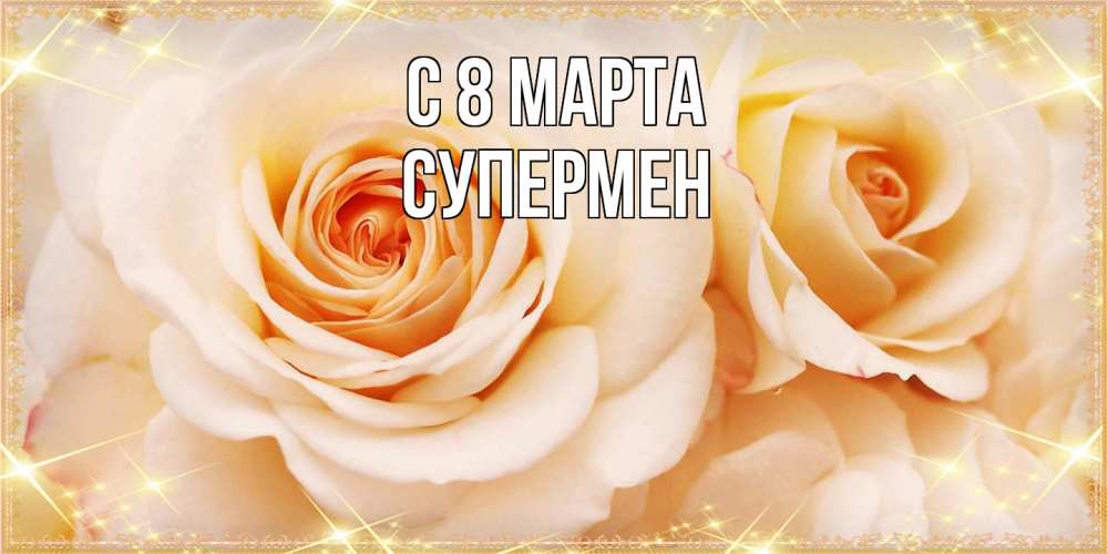 Открытка на каждый день с именем, Супермен C 8 МАРТА новые открытки для мамы на 8 марта Прикольная открытка с пожеланием онлайн скачать бесплатно 