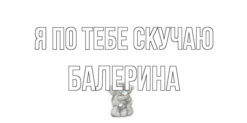 Открытка на каждый день с именем, Балерина Я по тебе скучаю мишки Прикольная открытка с пожеланием онлайн скачать бесплатно 