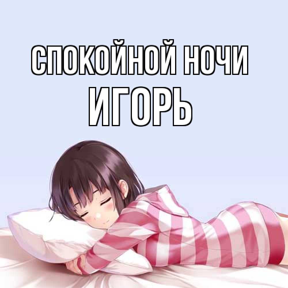 Открытка на каждый день с именем, Игорь Спокойной ночи сладких снов в стиле аниме Прикольная открытка с пожеланием онлайн скачать бесплатно 