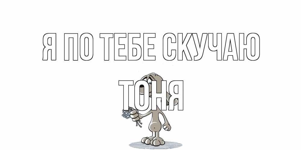 Открытка на каждый день с именем, Тоня Я по тебе скучаю я по тебе скучаю с песиком Прикольная открытка с пожеланием онлайн скачать бесплатно 