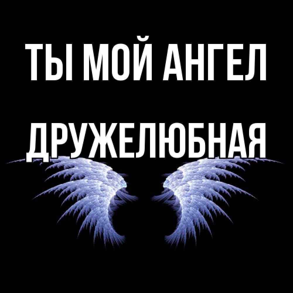 Открытка на каждый день с именем, Дружелюбная Ты мой ангел ангельские крылья на черном фоне Прикольная открытка с пожеланием онлайн скачать бесплатно 