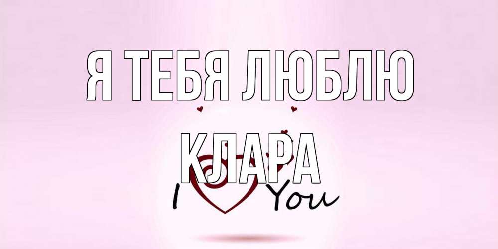 Открытка на каждый день с именем, Клара Я тебя люблю сердце Прикольная открытка с пожеланием онлайн скачать бесплатно 