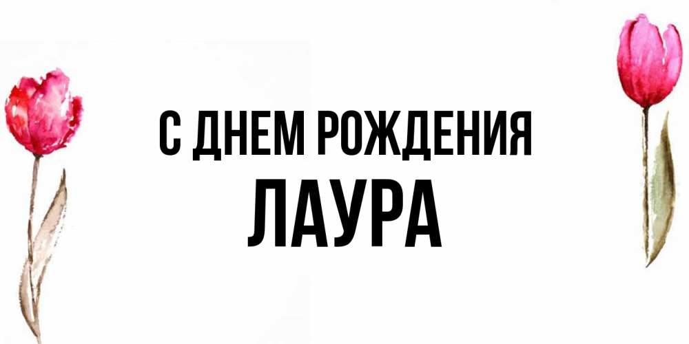 Открытка на каждый день с именем, Лаура С днем рождения открытки акварелью с цветами Прикольная открытка с пожеланием онлайн скачать бесплатно 