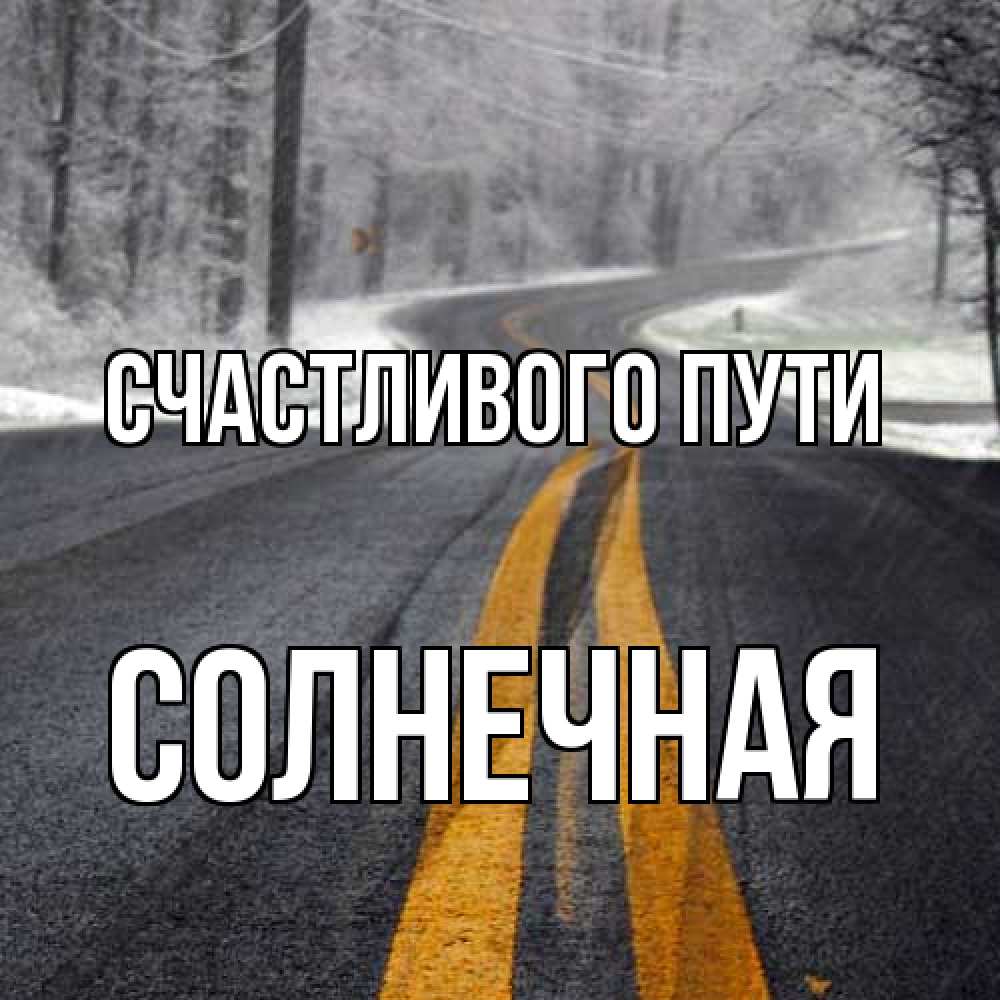 Открытка на каждый день с именем, солнечная Счастливого пути хорошего вам путешествия Прикольная открытка с пожеланием онлайн скачать бесплатно 