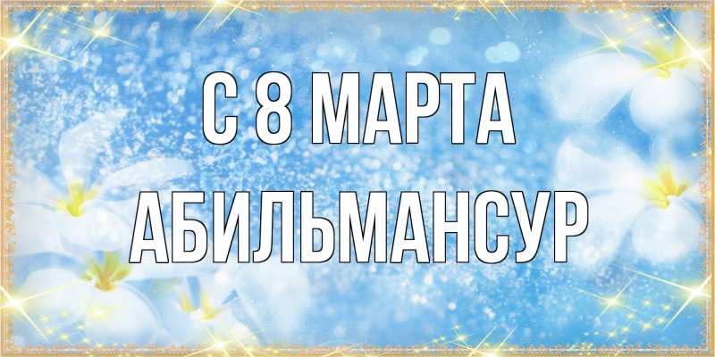 Открытка с именем, Абильмансур, C 8 МАРТА