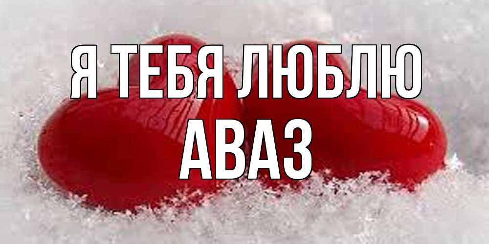 Открытка на каждый день с именем, Аваз Я тебя люблю вечная любовь Прикольная открытка с пожеланием онлайн скачать бесплатно 