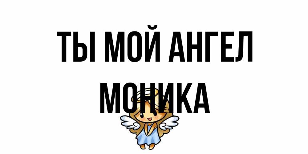 Открытка на каждый день с именем, Моника Ты мой ангел ангел Прикольная открытка с пожеланием онлайн скачать бесплатно 
