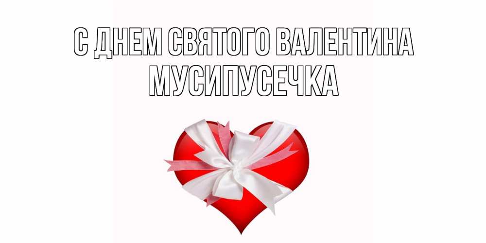 Открытка на каждый день с именем, Мусипусечка С днем Святого Валентина сердечко на 14 февраля  для моей девушки подписать именем Прикольная открытка с пожеланием онлайн скачать бесплатно 