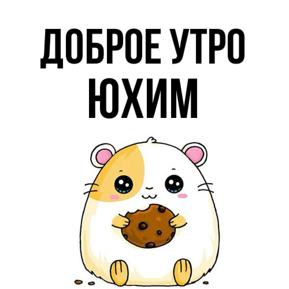 Открытка на каждый день с именем, Юхим Доброе утро есть печеньку. Утречко Прикольная открытка с пожеланием онлайн скачать бесплатно 