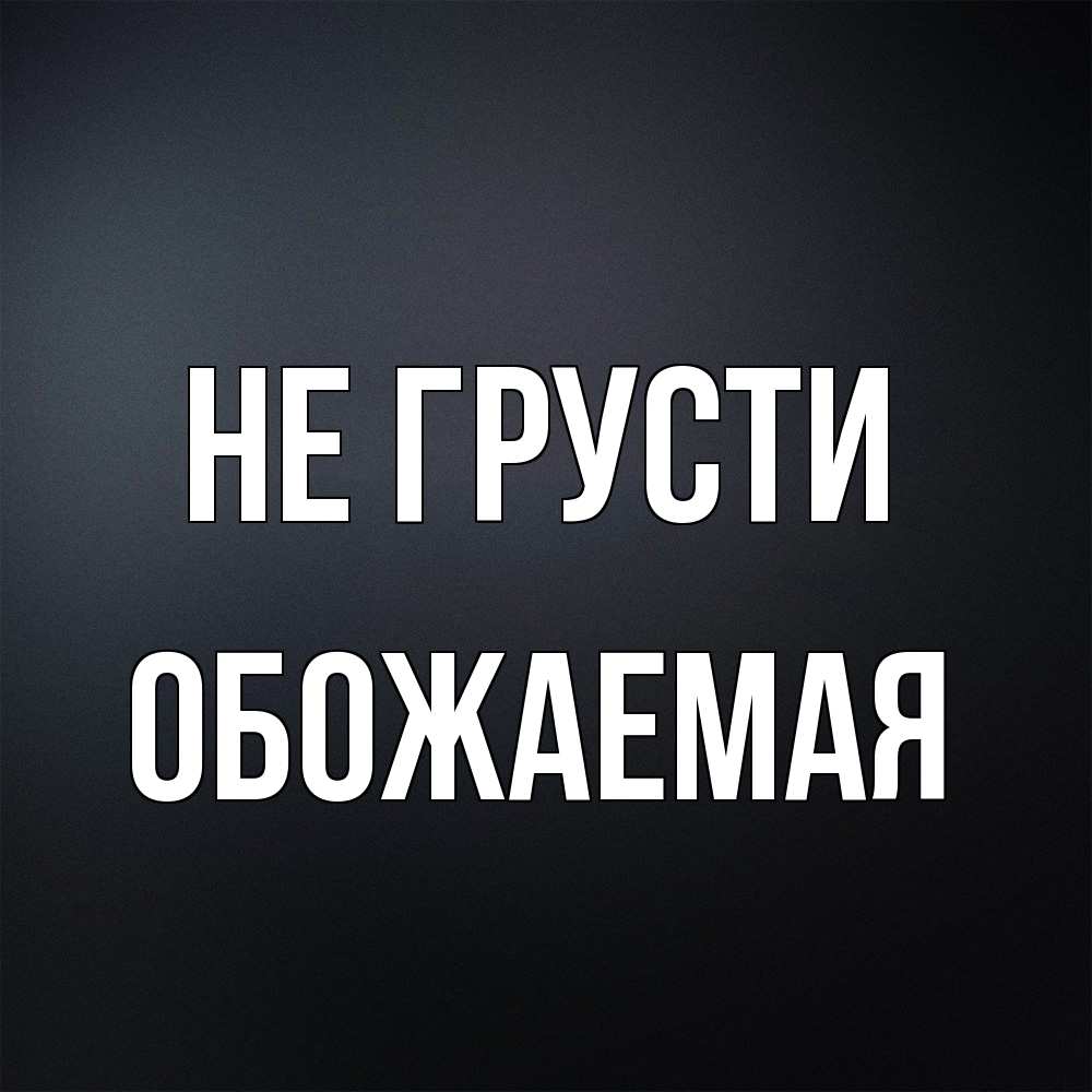 Открытка на каждый день с именем, обожаемая Не грусти Градиент серый Прикольная открытка с пожеланием онлайн скачать бесплатно 
