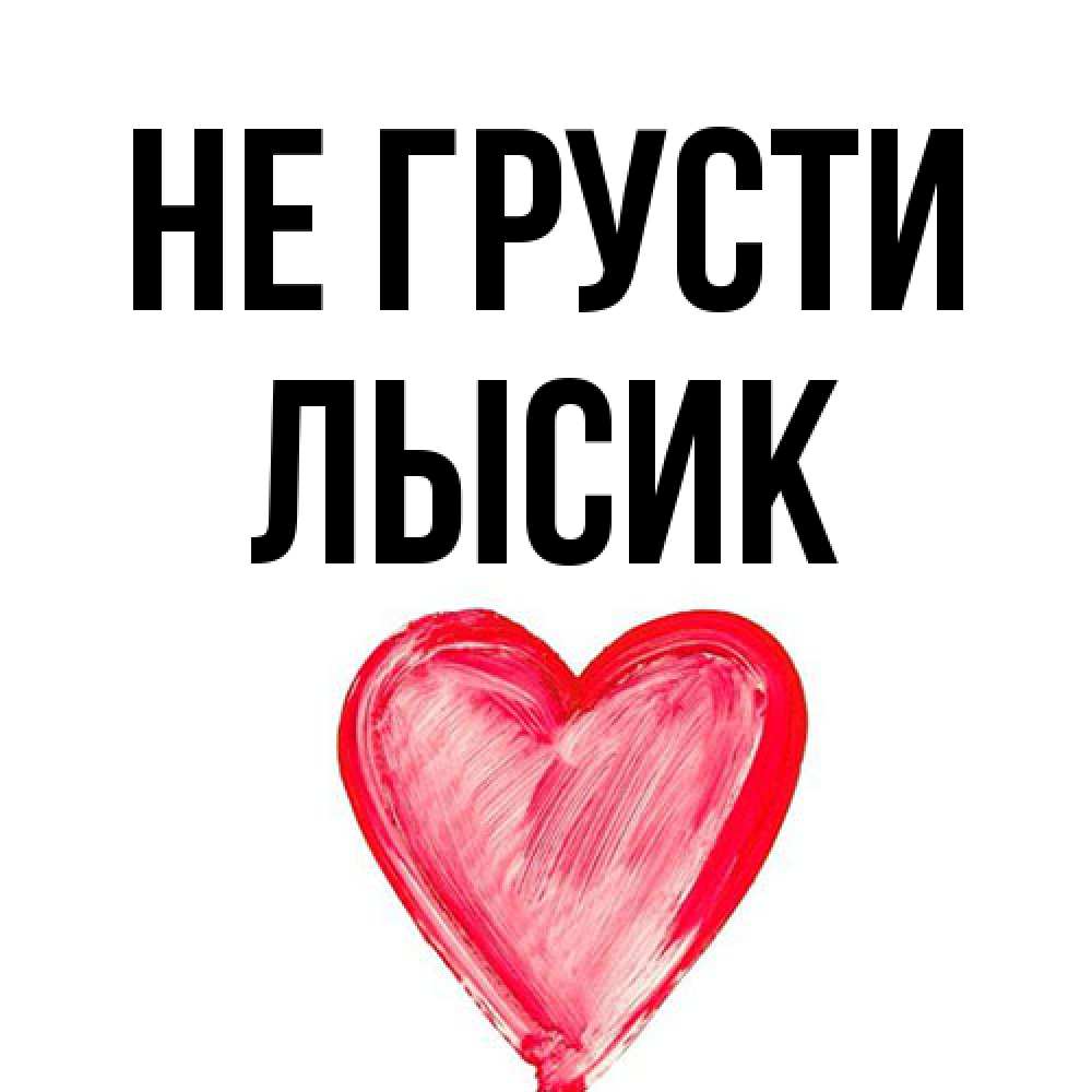 Открытка на каждый день с именем, Лысик Не грусти сердечко Прикольная открытка с пожеланием онлайн скачать бесплатно 