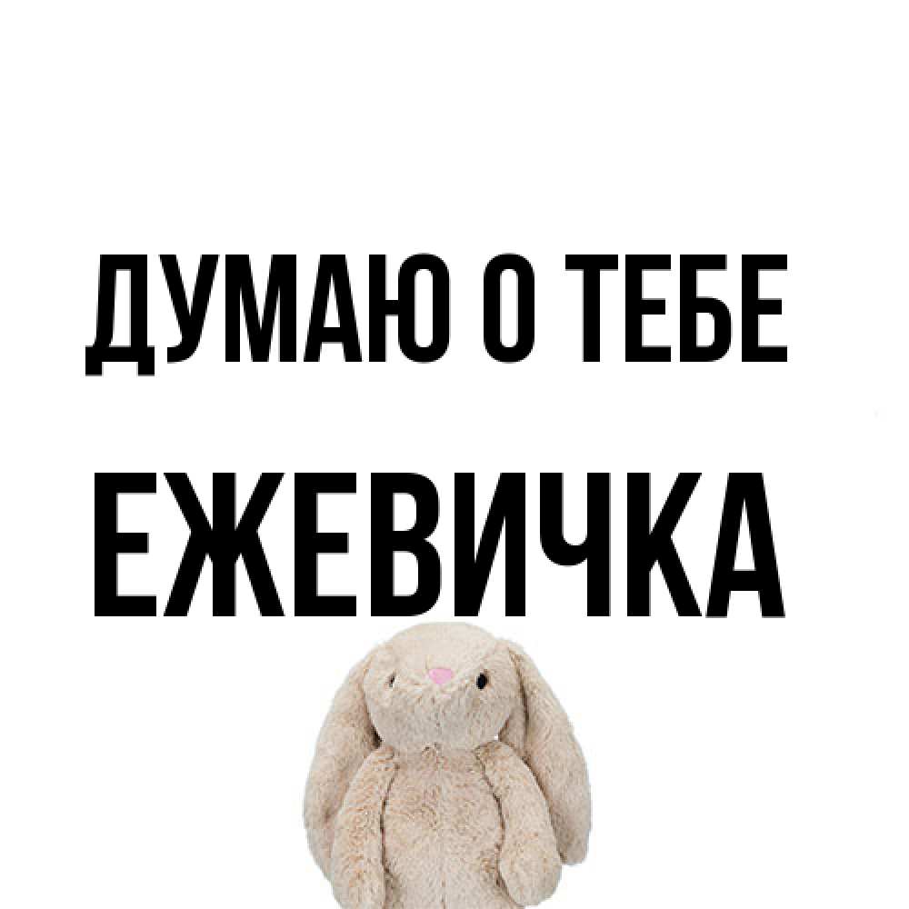 Открытка на каждый день с именем, ежевичка Думаю о тебе открытки с текстами и подписями Прикольная открытка с пожеланием онлайн скачать бесплатно 