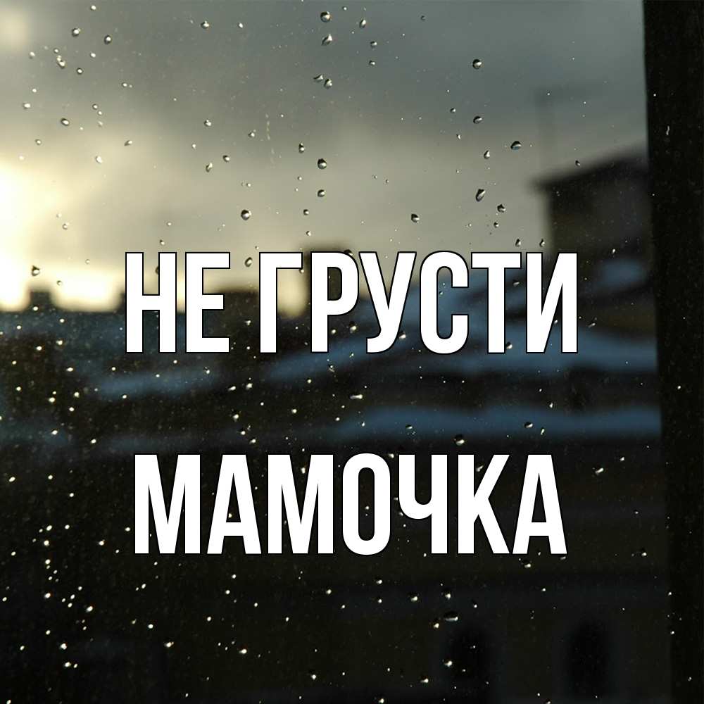 Открытка на каждый день с именем, Мамочка Не грусти вид на крыши Прикольная открытка с пожеланием онлайн скачать бесплатно 
