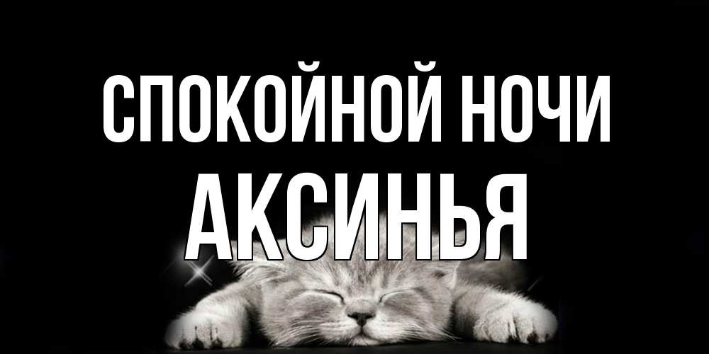 Открытка на каждый день с именем, Аксинья Спокойной ночи спящий котик Прикольная открытка с пожеланием онлайн скачать бесплатно 