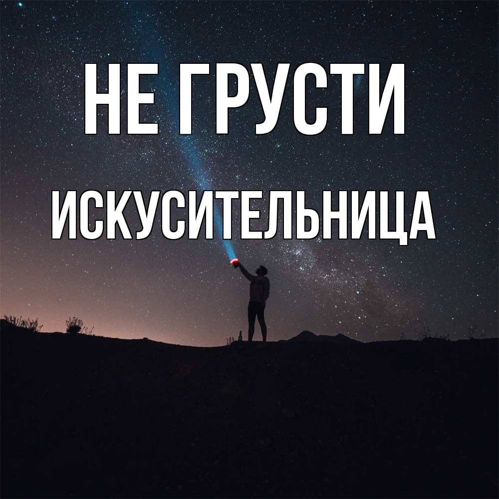 Открытка на каждый день с именем, Искусительница Не грусти луч света и млечный путь Прикольная открытка с пожеланием онлайн скачать бесплатно 