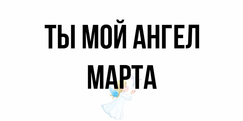 Открытка на каждый день с именем, Марта Ты мой ангел ангел, голубь Прикольная открытка с пожеланием онлайн скачать бесплатно 